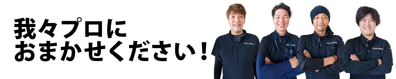 我々プロにおまかせください！